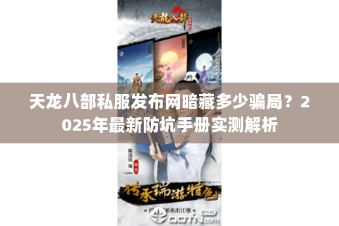 天龙八部私服发布网暗藏多少骗局？2025年最新防坑手册实测解析