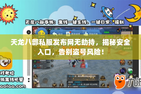 天龙八部私服发布网无劫持,揭秘安全入口,告别盗号风险! 天龙八部私服发布网无劫持,揭秘安全入口,告别盗号风险!