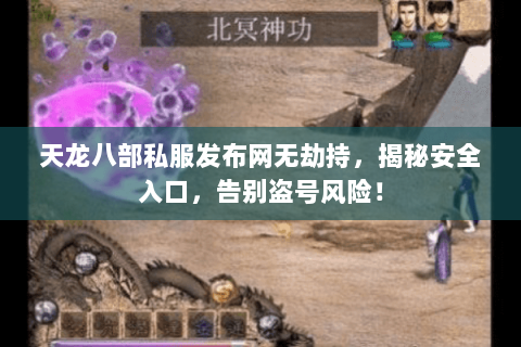 天龙八部私服发布网无劫持，揭秘安全入口，告别盗号风险！