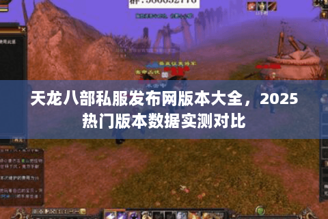 天龙八部私服发布网版本大全,2025热门版本数据实测对比 天龙八部私服发布网版本大全,2025热门版本数据实测对比