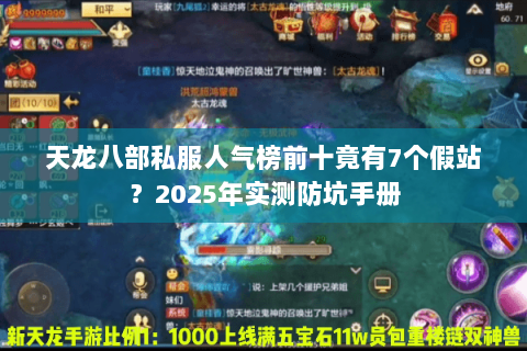 天龙八部私服人气榜前十竟有7个假站?2025年实测防坑手册 天龙八部私服人气榜前十竟有7个假站?2025年实测防坑手册