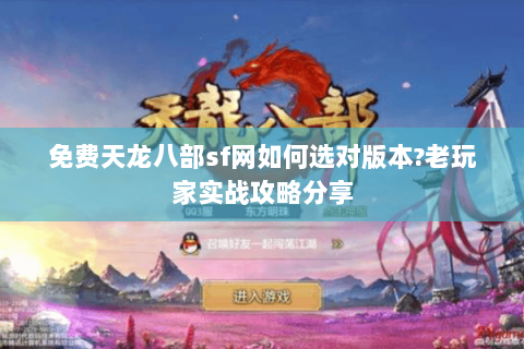 免费天龙八部sf网如何选对版本?老玩家实战攻略分享 免费天龙八部sf网如何选对版本?老玩家实战攻略分享