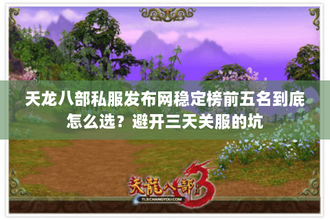 天龙八部私服发布网稳定榜前五名到底怎么选?避开三天关服的坑 天龙八部私服发布网稳定榜前五名到底怎么选?避开三天关服的坑