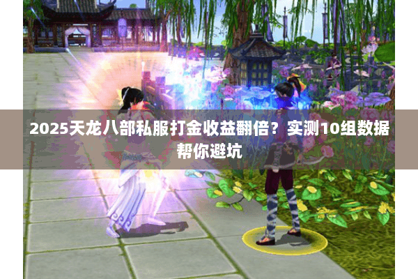 2025天龙八部私服打金收益翻倍？实测10组数据帮你避坑