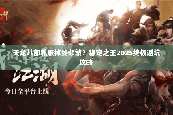 天龙八部私服掉线频繁?稳定之王2025终极避坑攻略 天龙八部私服掉线频繁?稳定之王2025终极避坑攻略