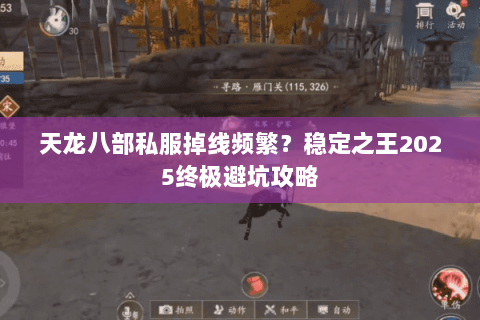 天龙八部私服掉线频繁?稳定之王2025终极避坑攻略 天龙八部私服掉线频繁?稳定之王2025终极避坑攻略