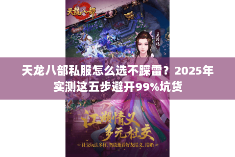 天龙八部私服怎么选不踩雷？2025年实测这五步避开99%坑货