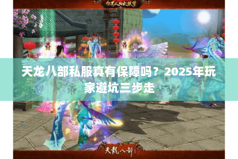天龙八部私服真有保障吗？2025年玩家避坑三步走