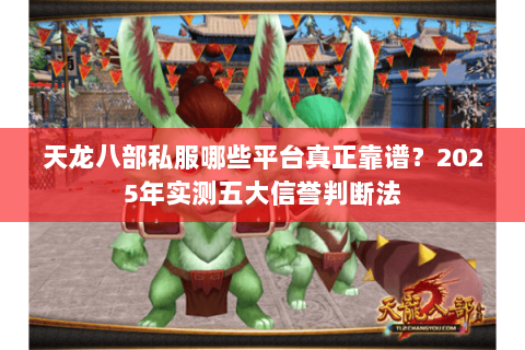 天龙八部私服哪些平台真正靠谱?2025年实测五大信誉判断法 天龙八部私服哪些平台真正靠谱?2025年实测五大信誉判断法