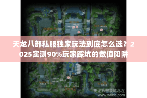 天龙八部私服独家玩法到底怎么选?2025实测90%玩家踩坑的数值陷阱 天龙八部私服独家玩法到底怎么选?2025实测90%玩家踩坑的数值陷阱