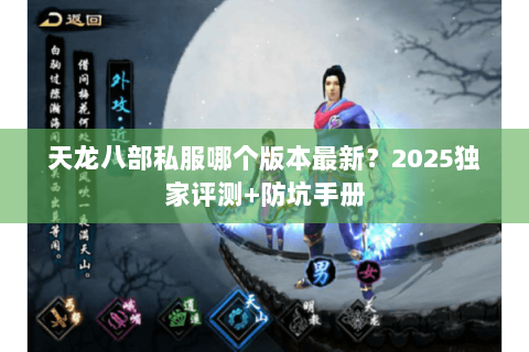 天龙八部私服哪个版本最新?2025独家评测+防坑手册 天龙八部私服哪个版本最新?2025独家评测+防坑手册