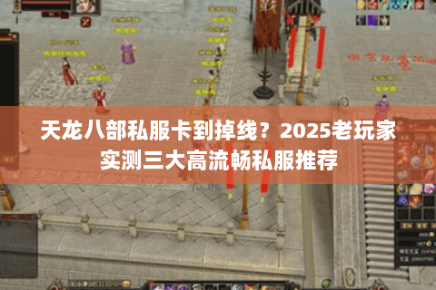 天龙八部私服卡到掉线?2025老玩家实测三大高流畅私服推荐 天龙八部私服卡到掉线?2025老玩家实测三大高流畅私服推荐