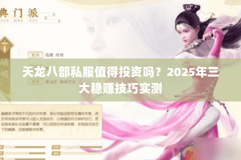天龙八部私服值得投资吗?2025年三大稳赚技巧实测 天龙八部私服值得投资吗?2025年三大稳赚技巧实测