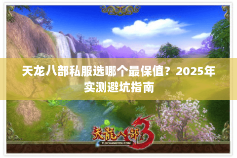 天龙八部私服选哪个最保值?2025年实测避坑指南 天龙八部私服选哪个最保值?2025年实测避坑指南