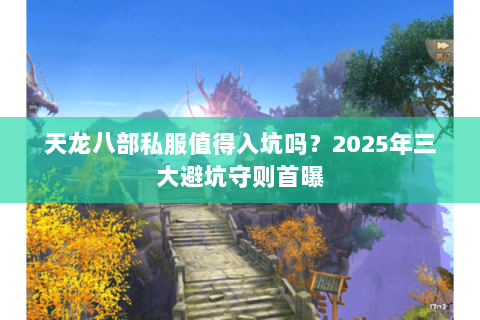 天龙八部私服值得入坑吗?2025年三大避坑守则首曝 天龙八部私服值得入坑吗?2025年三大避坑守则首曝