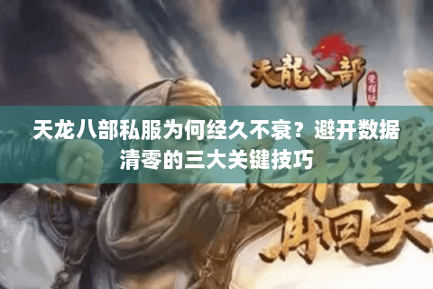 天龙八部私服为何经久不衰？避开数据清零的三大关键技巧
