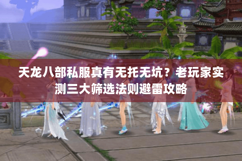 天龙八部私服真有无托无坑?老玩家实测三大筛选法则避雷攻略 天龙八部私服真有无托无坑?老玩家实测三大筛选法则避雷攻略