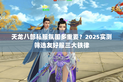 天龙八部私服氛围多重要?2025实测筛选友好服三大铁律 天龙八部私服氛围多重要?2025实测筛选友好服三大铁律