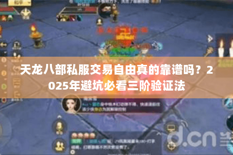 天龙八部私服交易自由真的靠谱吗?2025年避坑必看三阶验证法 天龙八部私服交易自由真的靠谱吗?2025年避坑必看三阶验证法