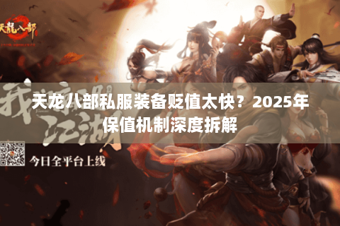 天龙八部私服装备贬值太快?2025年保值机制深度拆解 天龙八部私服装备贬值太快?2025年保值机制深度拆解