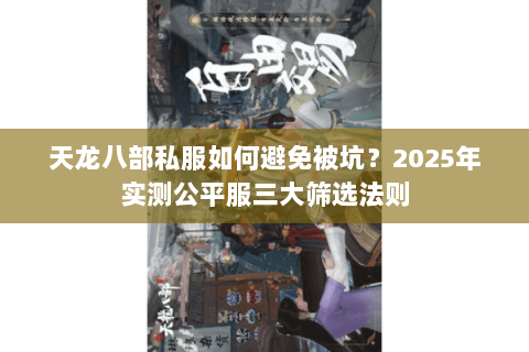 天龙八部私服如何避免被坑?2025年实测公平服三大筛选法则 天龙八部私服如何避免被坑?2025年实测公平服三大筛选法则
