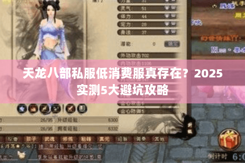 天龙八部私服低消费服真存在?2025实测5大避坑攻略 天龙八部私服低消费服真存在?2025实测5大避坑攻略