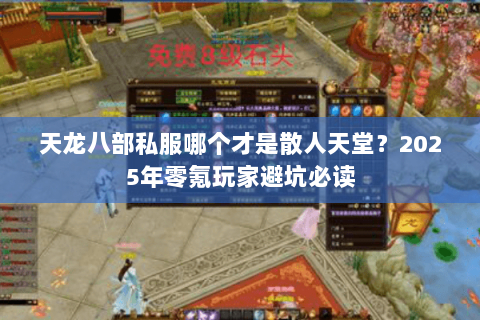 天龙八部私服哪个才是散人天堂?2025年零氪玩家避坑必读 天龙八部私服哪个才是散人天堂?2025年零氪玩家避坑必读