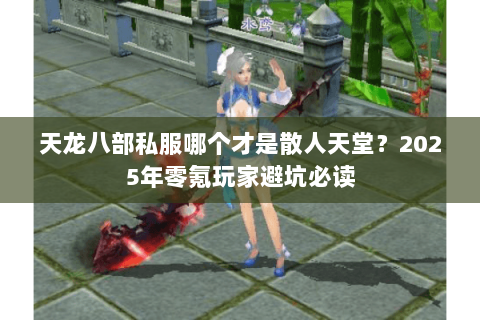 天龙八部私服哪个才是散人天堂?2025年零氪玩家避坑必读 天龙八部私服哪个才是散人天堂?2025年零氪玩家避坑必读