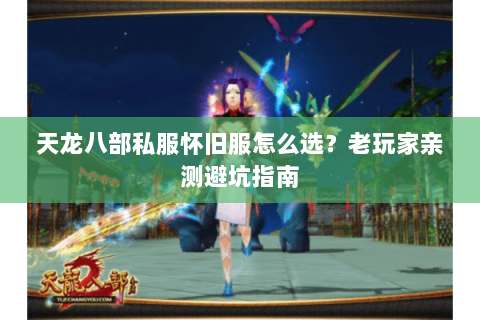 天龙八部私服怀旧服怎么选?老玩家亲测避坑指南 天龙八部私服怀旧服怎么选?老玩家亲测避坑指南
