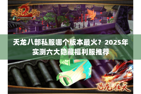 天龙八部私服哪个版本最火？2025年实测六大隐藏福利服推荐