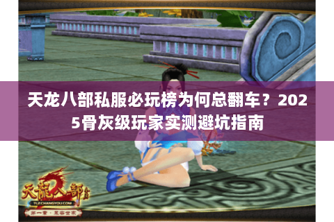 天龙八部私服必玩榜为何总翻车?2025骨灰级玩家实测避坑指南 天龙八部私服必玩榜为何总翻车?2025骨灰级玩家实测避坑指南