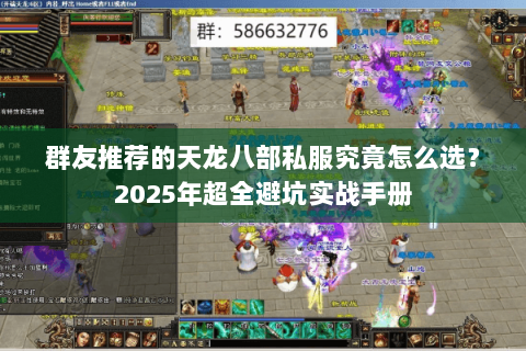 群友推荐的天龙八部私服究竟怎么选？2025年超全避坑实战手册