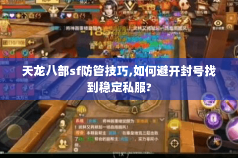 天龙八部sf防管技巧,如何避开封号找到稳定私服?