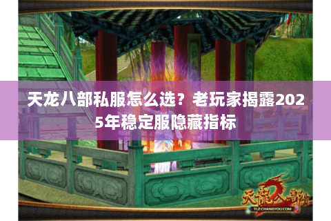 天龙八部私服怎么选?老玩家揭露2025年稳定服隐藏指标 天龙八部私服怎么选?老玩家揭露2025年稳定服隐藏指标