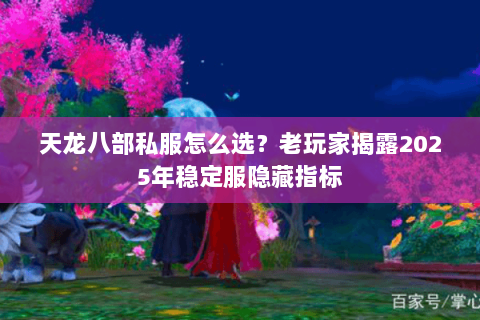 天龙八部私服怎么选?老玩家揭露2025年稳定服隐藏指标 天龙八部私服怎么选?老玩家揭露2025年稳定服隐藏指标
