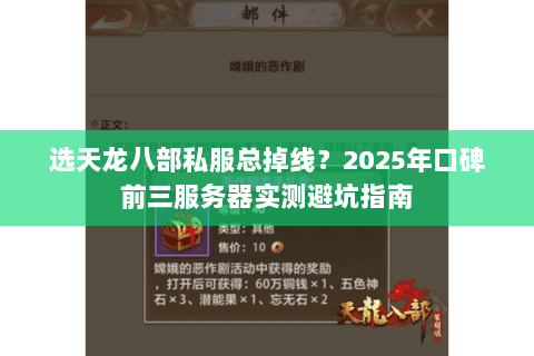 选天龙八部私服总掉线?2025年口碑前三服务器实测避坑指南 选天龙八部私服总掉线?2025年口碑前三服务器实测避坑指南