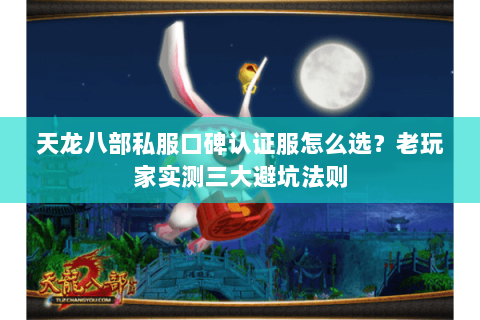 天龙八部私服口碑认证服怎么选?老玩家实测三大避坑法则 天龙八部私服口碑认证服怎么选?老玩家实测三大避坑法则