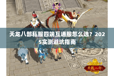 天龙八部私服四端互通服怎么选？2025实测避坑指南