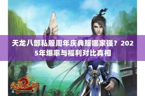 天龙八部私服周年庆典服哪家强?2025年爆率与福利对比真相 天龙八部私服周年庆典服哪家强?2025年爆率与福利对比真相