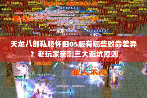 天龙八部私服怀旧05版有哪些致命差异？老玩家亲测三大避坑原则