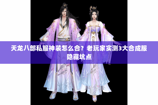 天龙八部私服神装怎么合?老玩家实测3大合成服隐藏坑点 天龙八部私服神装怎么合?老玩家实测3大合成服隐藏坑点