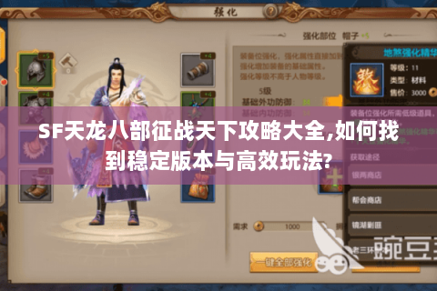 SF天龙八部征战天下攻略大全,如何找到稳定版本与高效玩法? SF天龙八部征战天下攻略大全,如何找到稳定版本与高效玩法?