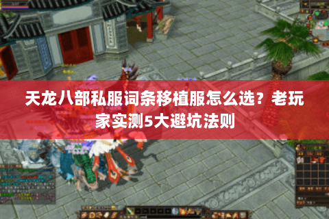 天龙八部私服词条移植服怎么选?老玩家实测5大避坑法则 天龙八部私服词条移植服怎么选?老玩家实测5大避坑法则
