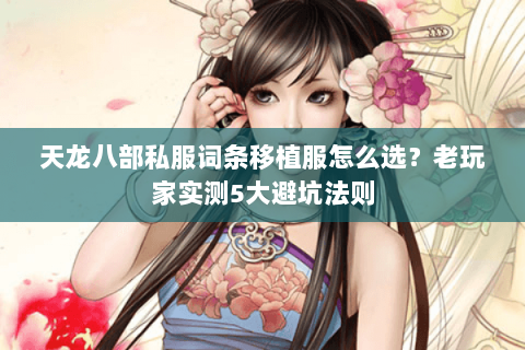 天龙八部私服词条移植服怎么选?老玩家实测5大避坑法则 天龙八部私服词条移植服怎么选?老玩家实测5大避坑法则