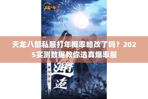 天龙八部私服打年概率暗改了吗？2025实测数据教你选真爆率服