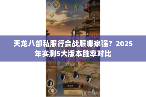 天龙八部私服行会战服哪家强?2025年实测5大版本胜率对比 天龙八部私服行会战服哪家强?2025年实测5大版本胜率对比