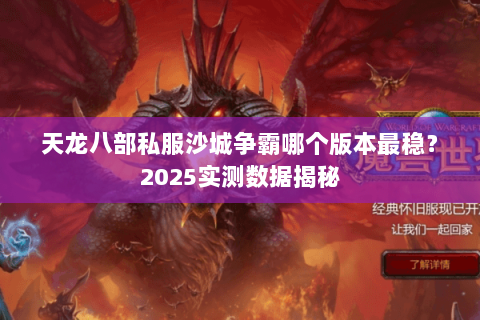 天龙八部私服沙城争霸哪个版本最稳?2025实测数据揭秘 天龙八部私服沙城争霸哪个版本最稳?2025实测数据揭秘
