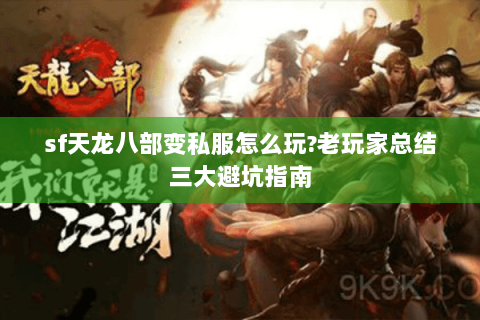 sf天龙八部变私服怎么玩?老玩家总结三大避坑指南 sf天龙八部变私服怎么玩?老玩家总结三大避坑指南