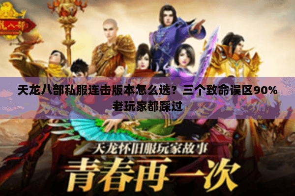 天龙八部私服连击版本怎么选?三个致命误区90%老玩家都踩过 天龙八部私服连击版本怎么选?三个致命误区90%老玩家都踩过