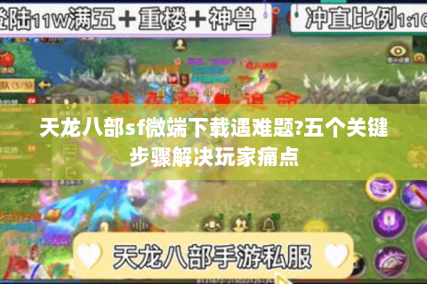 天龙八部sf微端下载遇难题?五个关键步骤解决玩家痛点 天龙八部sf微端下载遇难题?五个关键步骤解决玩家痛点